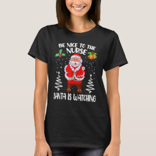 Be Nice To The Nurse Santa Is Watching Christmas S T-Shirt