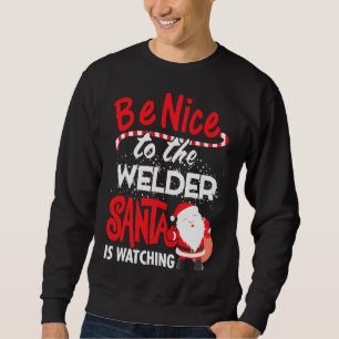 Be Nice To The Welder, Santa Is Watching Christmas Sweatshirt