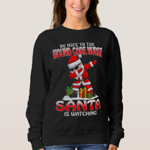 Be Nice To The Wound Care Nurse Santa Is Watching Sweatshirt