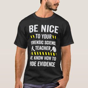 Be Nice To Your Forensic Science Teacher T-Shirt