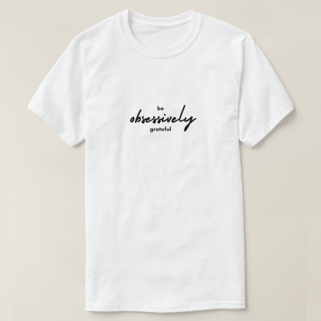 Be Obsessively Grateful Inspiration T-Shirt (Design Front)