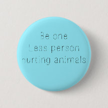 Be One Less Person Hurting Animals Button