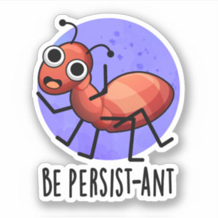 Be Persist-ant Funny Ant Pun 