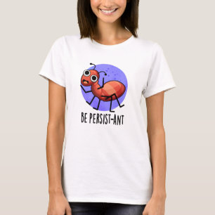 Be Persist-ant Funny Ant Pun  T-Shirt