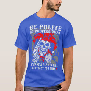 Be Polite Be Professional Funny gift T-Shirt