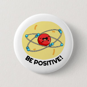 Be Positive Funny Physics Atom Pun 2 Inch Round Button