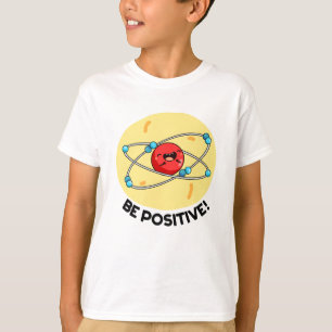 Be Positive Funny Physics Atom Pun  T-Shirt