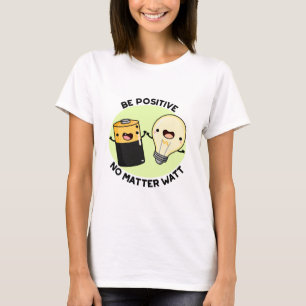 Be Positive No Matter Watt Funny Science Pun  T-Shirt