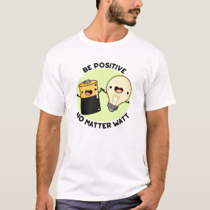 Be Positive No Matter Watt Funny Science Pun  T-Shirt