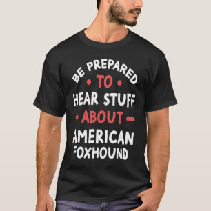 Be Prepared To Hear Stuff About American Foxhound T-Shirt