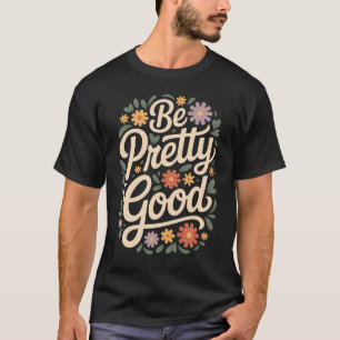 Be Pretty Good – Simple Motivational Quote Design T-Shirt
