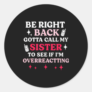 Be Right Back Gotta Call My Sister To See If I'm O Classic Round Sticker