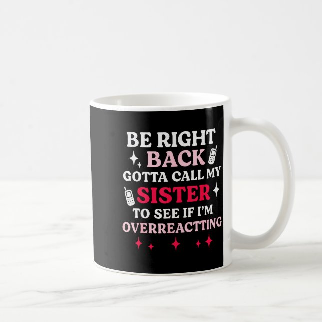 Be Right Back Gotta Call My Sister To See If I'm O Coffee Mug (Right)