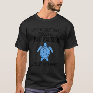 Be Salty & Resist Born to Dillydally Forced to Fig T-Shirt