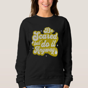 Be Scared and Do It Anyway Positive Motivational Sweatshirt