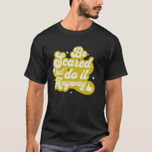 Be Scared and Do It Anyway Positive Motivational T-Shirt