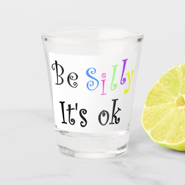 Be Silly It’s Ok Shot Glass (Front)