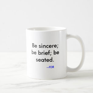 Be sincere; be brief; be seated. , --FDR Coffee Mug