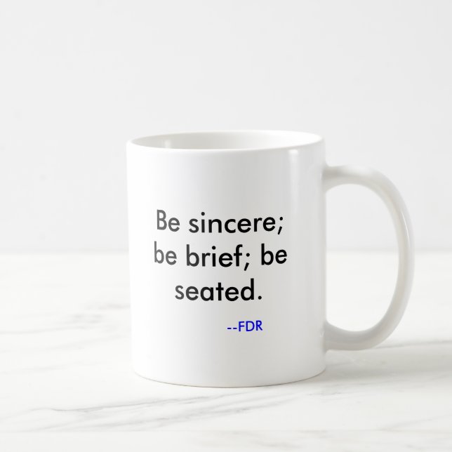 Be sincere; be brief; be seated. , --FDR Coffee Mug (Right)