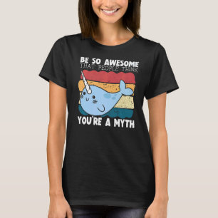 Be So Awesome That People Think You're A Myth Narw T-Shirt