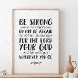 Be Strong And Courageous, Joshua 1:9 Poster<br><div class="desc">Be Strong And Courageous Do Not Be Afraid Do Not Be Discouraged For The Lord Your God Will Be With You Wherever You Go,  Joshua 1:9. Bible verse wall art.</div>