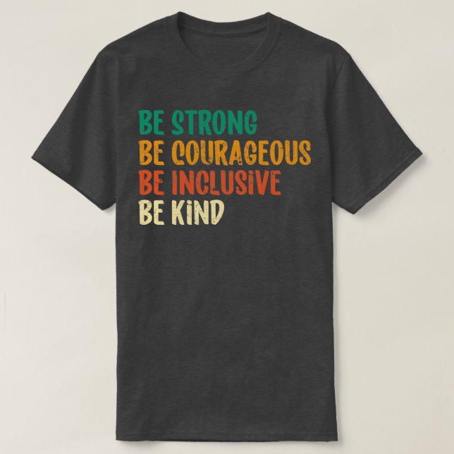 Be Strong Be Courageous Be Inclusive Be Kind 6 T-Shirt (Design Front)