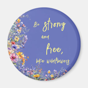 Be Strong & Free, Like Wildflowers   Wildflowers  Magnet