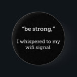 BE STRONG WHISPERED WIFI SIGNAL FUNNY COMMENTS 2 INCH ROUND BUTTON<br><div class="desc">BE STRONG WHISPERED WIFI SIGNAL FUNNY COMMENTS</div>