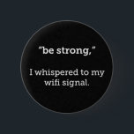 BE STRONG WHISPERED WIFI SIGNAL FUNNY COMMENTS 2 INCH ROUND BUTTON<br><div class="desc">BE STRONG WHISPERED WIFI SIGNAL FUNNY COMMENTS</div>