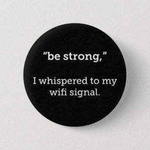 BE STRONG WHISPERED WIFI SIGNAL FUNNY COMMENTS 2 INCH ROUND BUTTON