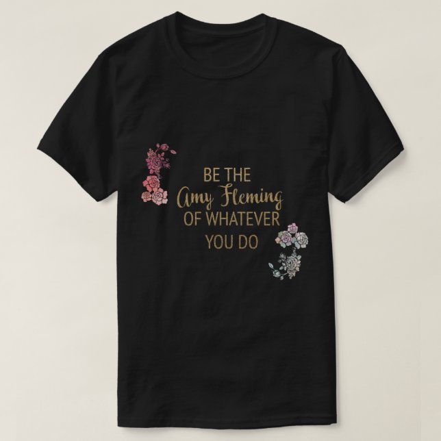 Be the Amy Fleming of Whatever You Do   T-Shirt (Design Front)