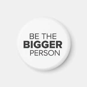 Be The Bigger Person Magnet