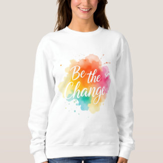 Be the Change – Inspirational Quote Sweatshirt