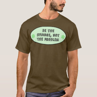 Be The Change Not The Problem Climate Change T-Shirt