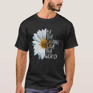Be The Change Save The World Ecological Daisy Flow T-Shirt