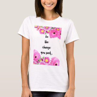 Be the change you seek T-Shirt