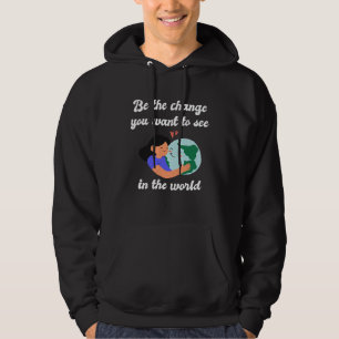 Be the Change You Want to See in the World Earth Hoodie