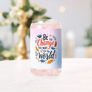 Be the Change You Wish for the World Can Glass