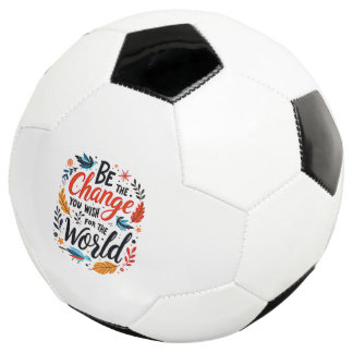 Be the Change You Wish for the World Soccer Ball