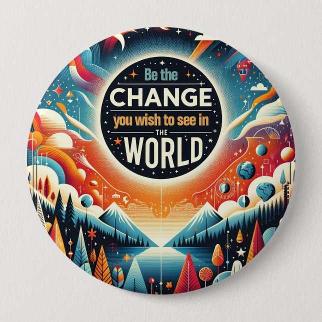 Be the Change You Wish to See 4 Inch Round Button (Front)