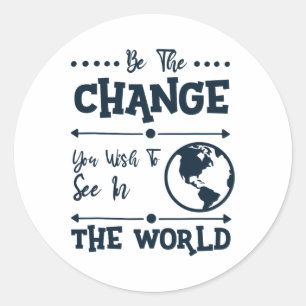 Be The Change You Wish To See In The World  Classic Round Sticker