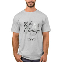 Be the Change You Wish to See T-Shirt