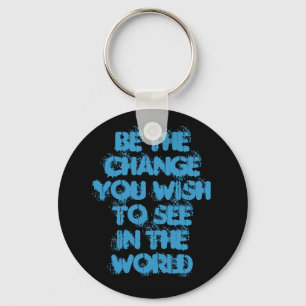 Be The ChangeYou Wish To SeeIn The World Keychain