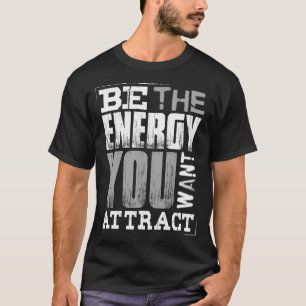 Be the Energy You Want to Attract Motivational  T-Shirt