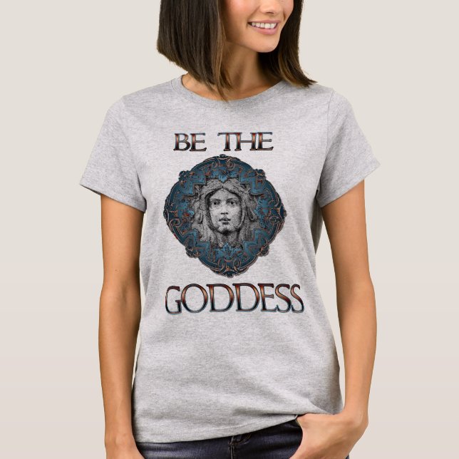 Be The Goddess T-Shirt (Front)