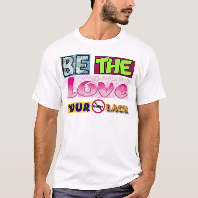 Be the Love Your Bullies Lack T-Shirt (Front)