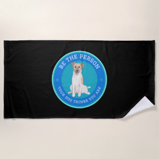 Be The Person Your Dog Thinks You Are Beach Towel