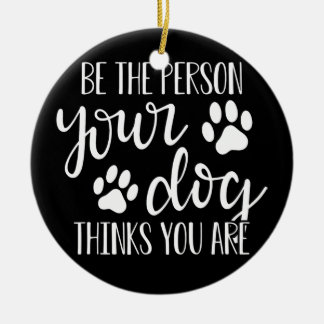Be The Person Your Dog Thinks You Are Ceramic Ornament