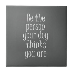 Be the Person your dog thinks you are Quote Tile