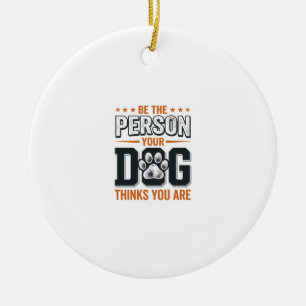 Be The Person Your Dog Thinks You Are Shirt Design Ceramic Ornament